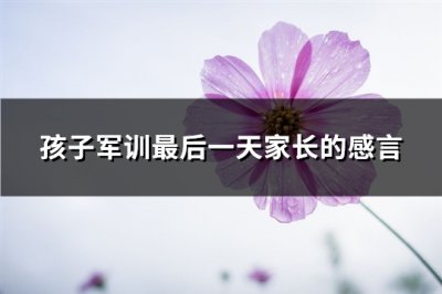 ​孩子军训最后一天家长的感言(通用72句)