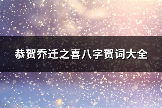 恭贺乔迁之喜八字贺词大全(精选107句)
